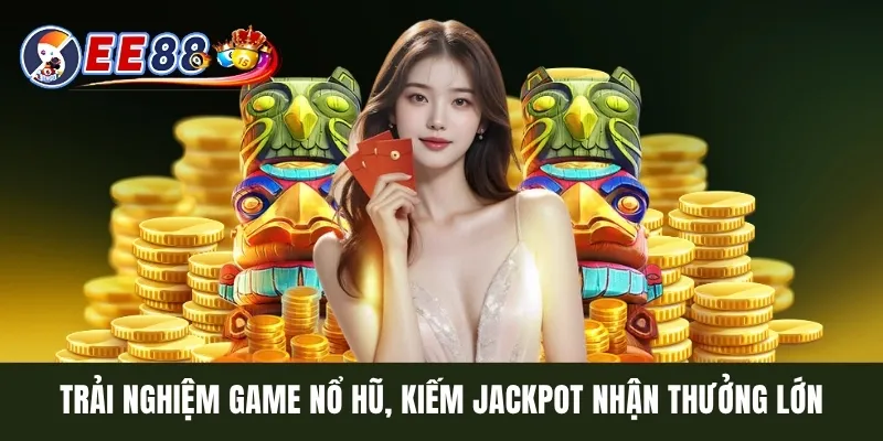 Trải nghiệm game nổ hũ, kiếm Jackpot nhận thưởng lớn